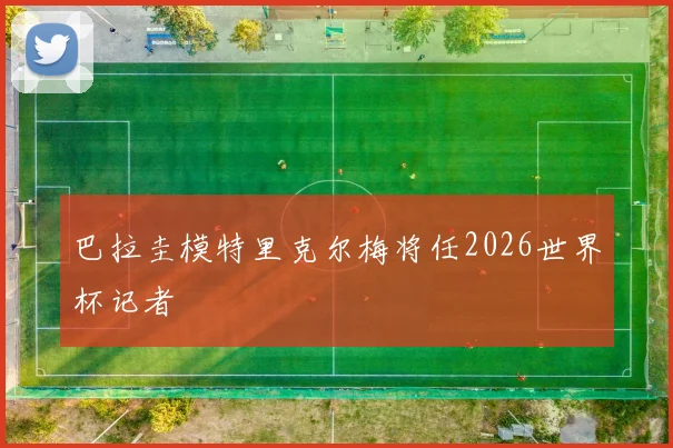 巴拉圭模特里克尔梅将任2026世界杯记者